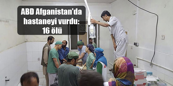 ABD Afganistan’da hastaneyi vurdu: 16 ölü