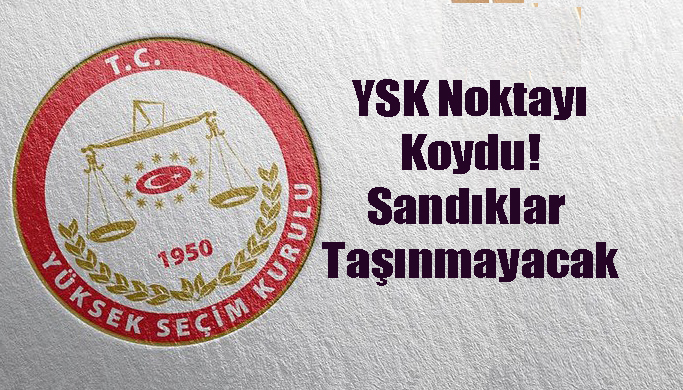 YSK Noktayı Koydu! Sandıklar Taşınmayacak