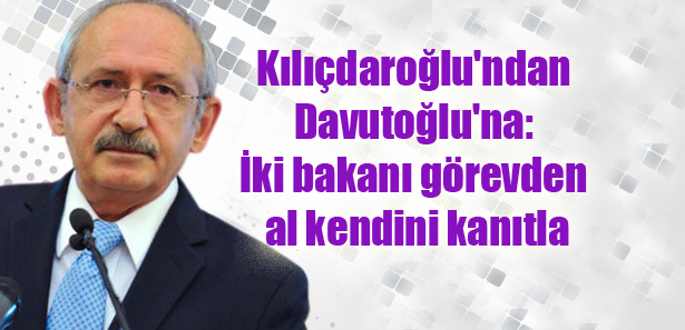 Kılıçdaroğlu’ndan Davutoğlu’na: İki bakanı görevden al kendini kanıtla