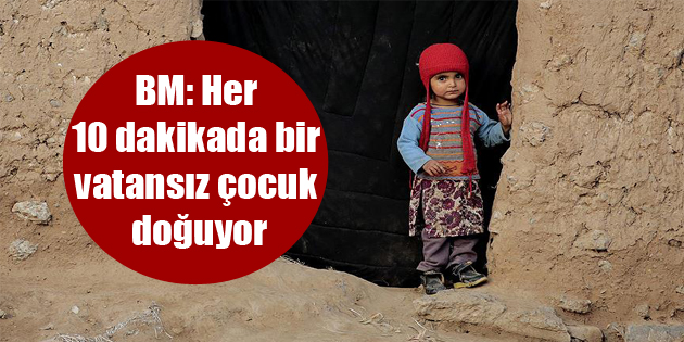 BM: Her 10 dakikada bir vatansız çocuk doğuyor