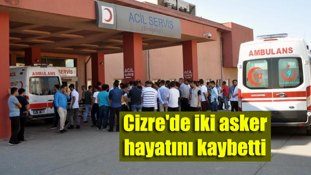 Cizre’de iki asker hayatını kaybetti