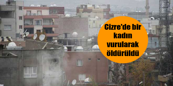 Cizre’de bir kadın vurularak öldürüldü
