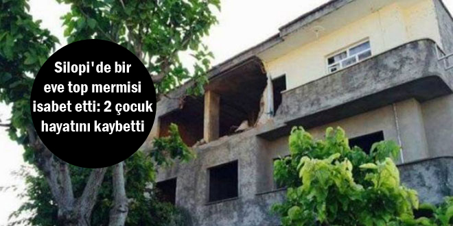 Silopi’de bir eve top mermisi isabet etti: 2 çocuk hayatını kaybetti
