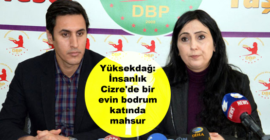 Yüksekdağ: İnsanlık Cizre’de bir evin bodrum katında mahsur