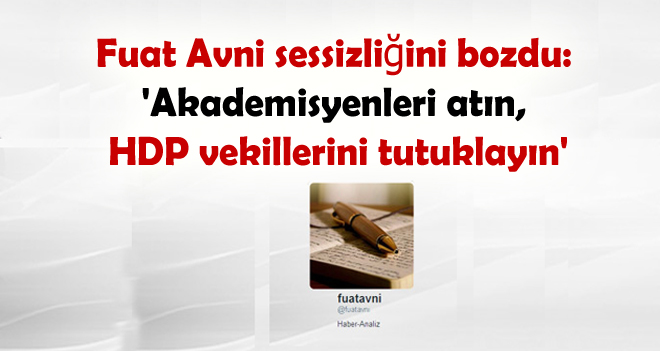 Fuat Avni sessizliğini Bozdu: ‘Akademisyenleri atın, HDP vekillerini tutuklayın’