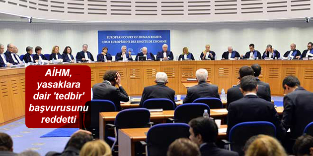 AİHM, yasaklara dair ‘tedbir’ başvurusunu reddetti