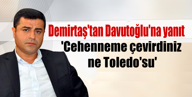 Demirtaş’tan Davutoğlu’na yanıt: Cehenneme çevirdiniz ne Toledo’su