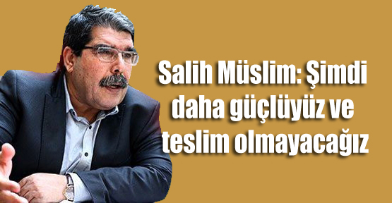 Müslim: ‘Şimdi daha güçlüyüz ve teslim olmayacağız’