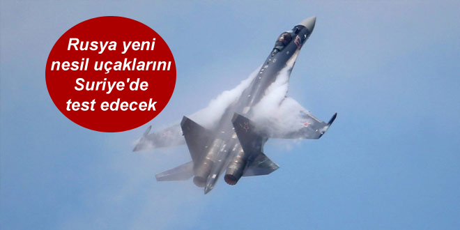 Rusya yeni nesil uçaklarını Suriye’de test edecek