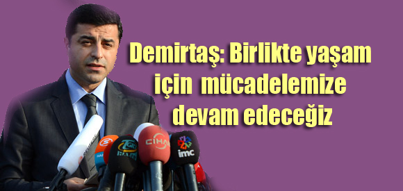 Demirtaş: Birlikte yaşam için mücadelemize devam edeceğiz
