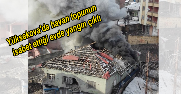 Yüksekova’da havan topunun isabet ettiği evde yangın çıktı