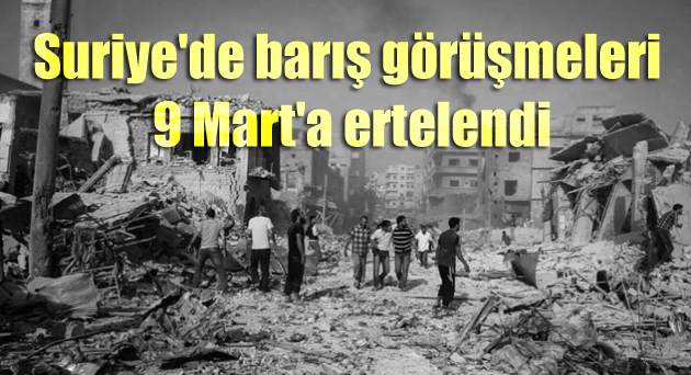 Suriye’de barış görüşmeleri 9 Mart’a ertelendi