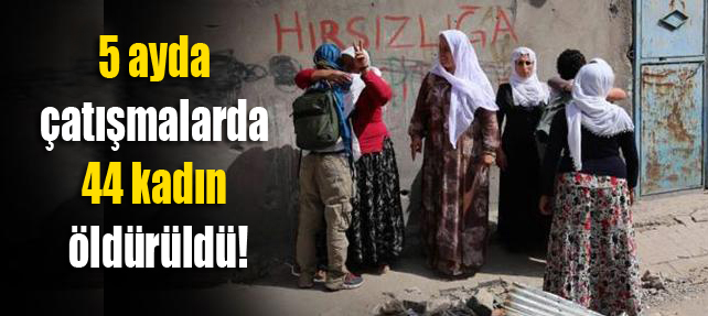 5 ayda çatışmalarda 44 kadın öldürüldü!