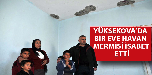 Yüksekova’da bir eve havan topu isabet etti