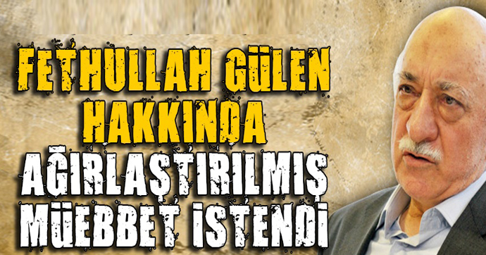 Fethullah Gülen’e ağırlaştırılmış ömür boyu ve 22 yıl hapis