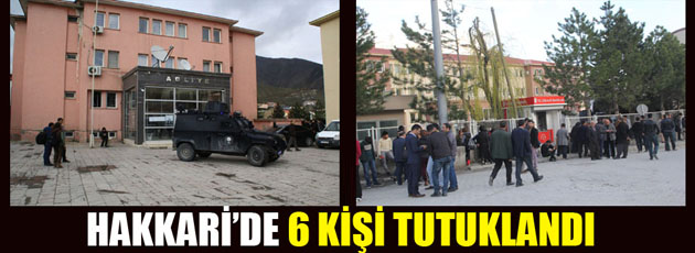 Hakkari’de 6 tutuklama, Yüksekova 1 gözaltı