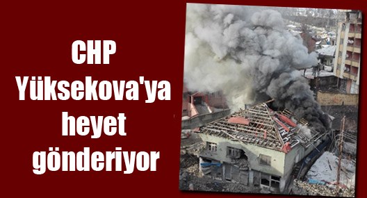 CHP Yüksekova’ya heyet gönderiyor