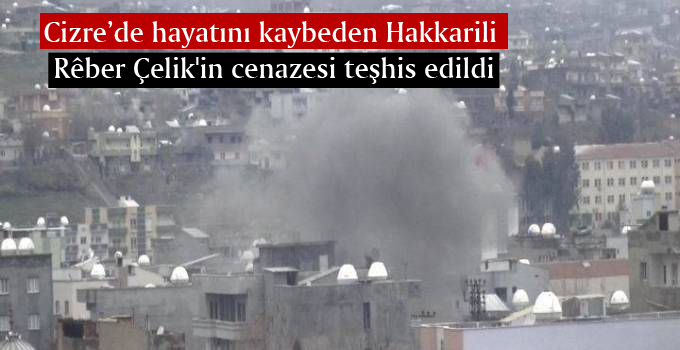 Cizre’de hayatını kaybeden Hakkarili Reber Çelik’in cenazesi teşhis edildi