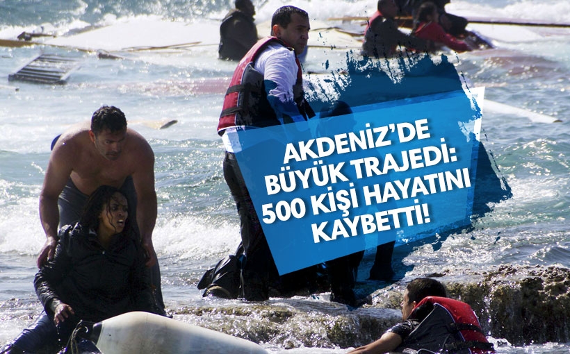 Akdeniz’de büyük trajedi: 500 kişi hayatını kaybetti