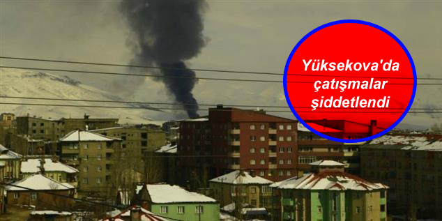 Yüksekova’da çatışmalar şiddetlendi