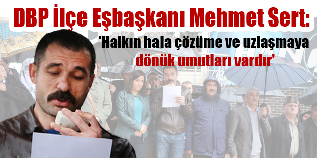 DBP İlçe Eşbaşkanı Mehmet Sert, ‘Halkın hala çözüme ve uzlaşmaya dönük umutları vardır’