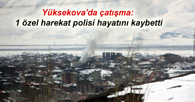 Yüksekova’da çatışma: 1 özel harekat polisi hayatını kaybetti