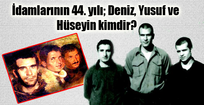İdamlarının 44. yılı; Deniz, Yusuf ve Hüseyin kimdir?
