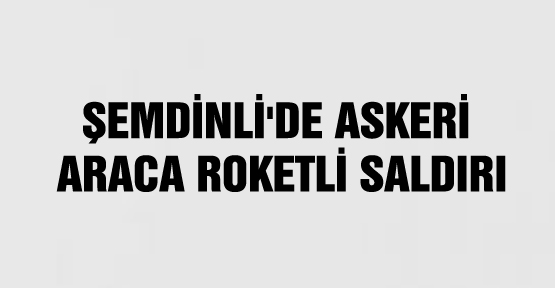 Şemdinli’de askeri araca roketli saldırı