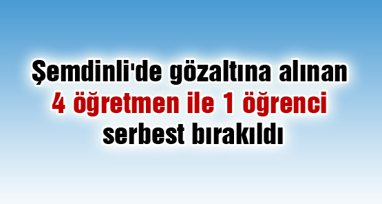 Şemdinli’de gözaltına alınan 4 öğretmen ile 1 öğrenci serbest bırakıldı