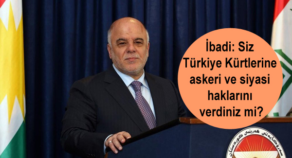 İbadi: Siz Türkiye Kürtlerine askeri ve siyasi haklarını verdiniz mi?