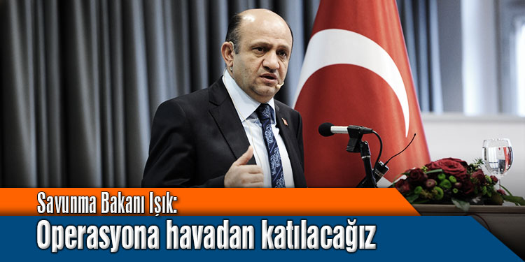 Milli Savunma Bakanı: Musul operasyonuna havadan katılacağız