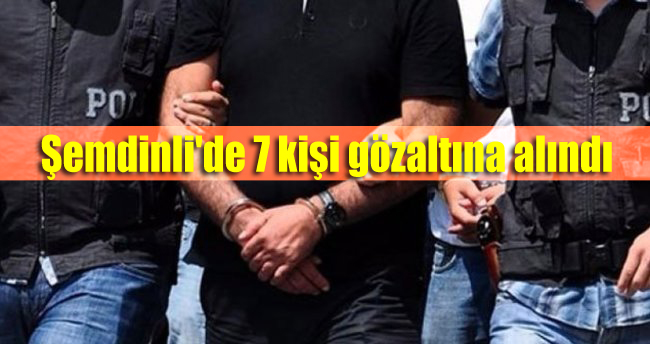 Şemdinli’de 7 kişi gözaltına alındı