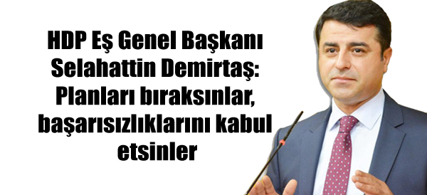 Demirtaş: Planları bıraksınlar, başarısızlıklarını kabul etsinler