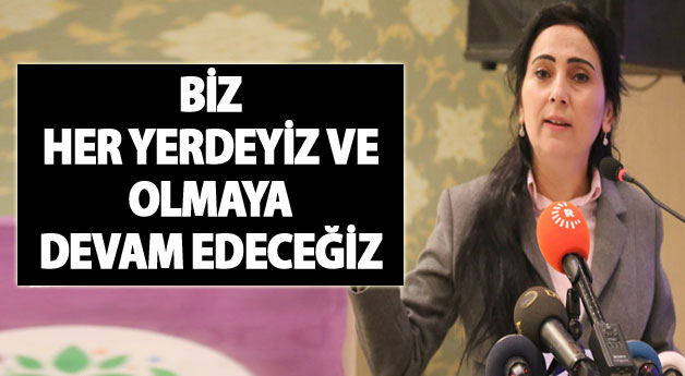 Yüksekdağ: Biz her yerdeyiz ve olmaya devam edeceğiz