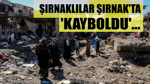 Şırnaklılar Şırnak’ta ‘kayboldu’…  
