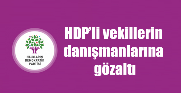 HDP’li vekillerin danışmanlarına gözaltı