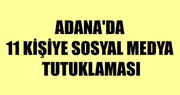 Adana’da 11 kişiye sosyal medya tutuklaması