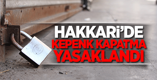 Hakkari’de toplu kepenk kapatma yasaklandı