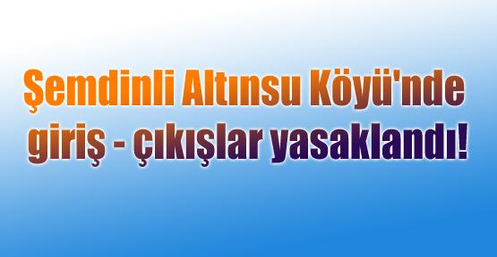 Şemdinli Altınsu Köyü’nde sokağa çıkma yasağı ilan edildi
