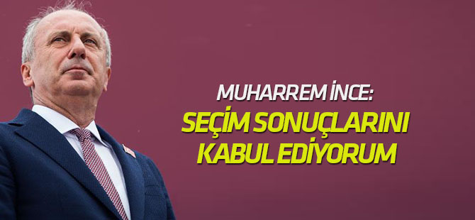 Muharrem İnce: ‘Seçim sonuçlarını kabul ediyorum’