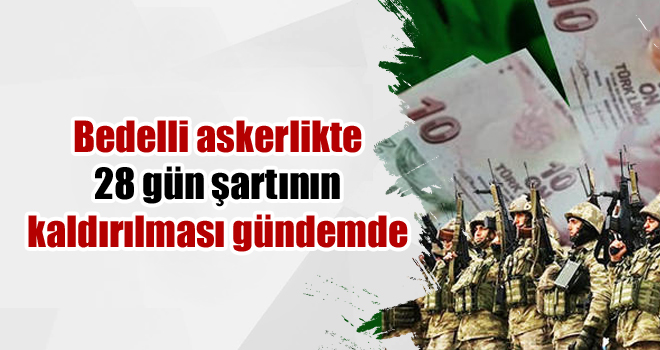 Bedelli askerlikte 28 gün şartının kaldırılması gündemde
